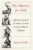 The Market for Skill: Apprenticeship and Economic Growth in Early Modern England 0691265313 Book Cover
