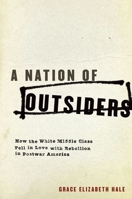 A Nation of Outsiders: How the White Middle Class Fell in Love with Rebellion in Postwar America 0195393139 Book Cover