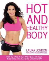 Hot and Healthy Body: How to Have a Hot and Healthy Body in 30 Days: The Natural Organic Way 0991343522 Book Cover