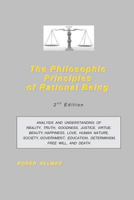 The Philosophic Principles of Rational Being: Analysis and Understanding of Reality, Truth, Goodness, Justice, Virtue, Beauty, Happiness, Love, Human Nature, Society, Government, Education, Determinis 1491079789 Book Cover