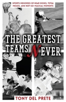 The Greatest Teams Never: Sports Memories of Near Misses, Total Messes, and Not-so-Magical Moments 1662919379 Book Cover