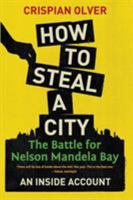 How to Steal a City: The Battle for Nelson Mandela Bay, an Inside Account 1868428206 Book Cover