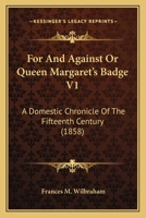 For or Against or Queen Margaret's Badge: A Domestic Chronicle of the Fifteenth Century, V1 1104056089 Book Cover