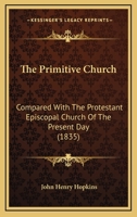 The primitive church compared with the Protestant Episcopal Church of the present day 1014740789 Book Cover