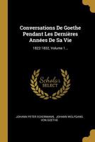 Conversations de Goethe: Pendant les derni�res ann�es de sa vie, 1822-1832, recueillies par Eckermann; Volume 1 1021866326 Book Cover