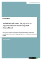 Ausbildungschancen f�r jugendliche Migranten in der Bundesrepublik Deutschland: Ein Beitrag zur Diskussion der verminderten Chancen bei der Ausbildungsplatzvergabe f�r junge Migranten und den struktur 364053994X Book Cover