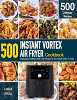 INSTANT VORTEX AIR FRYER Cookbook: 500 Crispy, Easy, Healthy, Fast & Fresh Recipes For Your Instant Vortex Air Fryer B08FP7SL1R Book Cover