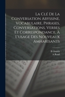La clé de la conversation abyssine, vocabulaire, phrases, conversations, verbes et correspondance, à l'usage des nouveaux amharisants 1017489289 Book Cover