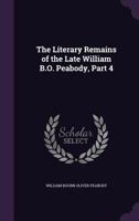 The Literary Remains of the Late William B.O. Peabody, Part 4 1146795882 Book Cover