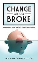 Change or Go Broke - Straight Talk About Small Business 1934938785 Book Cover