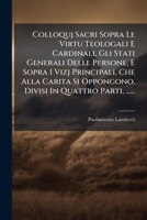 Colloquj Sacri Sopra Le Virtu Teologali E Cardinali, Gli Stati Generali Delle Persone, E Sopra I Vizj Principali, Che Alla Carita Si Oppongono, Divisi in Quattro Parti, ...... 1246661977 Book Cover