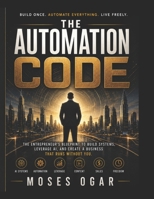 THE AUTOMATION CODE: Delete Busywork. Weaponize AI. Build a One-Person Empire. B0H2HGW3WF Book Cover