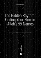 The Hidden Rhythm: Finding Your Flow in Allah's 99 Names: Guard your soul from unseen spiritual attacks 3384554264 Book Cover