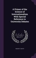 A Primer Of Internationalism: With Special Reference To University Debates 1022599763 Book Cover