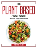 The Plant Based Cookbook: Delicious Vegetarian Recipes 1804384186 Book Cover