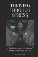 Thriving Through Stress: A Guide to Coping with Anxiety and Setting Boundaries for Self-Care B0FHW9M3KR Book Cover