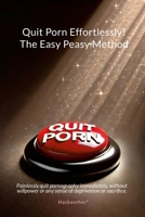 Quit Porn Effortlessly! The Easy Peasy Method: Painlessly quit pornography immediately, without willpower or any sense of deprivation or sacrifice. 1326850504 Book Cover