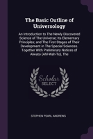 The Basic Outline of Universology: An Introduction to The Newly Discovered Science of The Universe; Its Elementary Principles; and The First Stages of Their Development in The Special Sciences. Togeth 1360520260 Book Cover