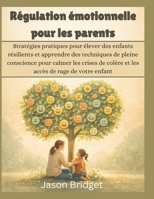 Régulation émotionnelle pour les parents: Stratégies pratiques pour élever des enfants résilients et apprendre des techniques de pleine conscience ... de colère et les accès (French Edition) B0GRCMT1QH Book Cover