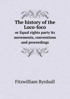 The History of the Loco-Foco or Equal Rights Party Its Movements, Conventions and Proceedings 5518762232 Book Cover