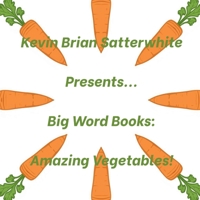 Kevin Brian Satterwhite Presents... Big Word Books: Amazing Vegetables! B0H23J5ZG5 Book Cover