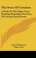 The Story Of Creation: A Study Of The Edgar Cayce Readings Regarding The Story Of Creation And Genesis 1425488145 Book Cover