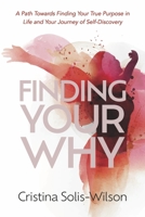 Finding Your Why: A Path Towards Finding Your True Purpose in Life and Your Journey of Self-Discovery 1667864599 Book Cover