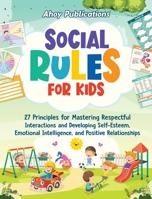 Social Rules for Kids: 27 Principles for Mastering Respectful Interactions and Developing Self-Esteem, Emotional Intelligence, and Positive Relationships 1961217376 Book Cover