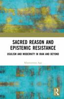 Sacred Reason and Epistemic Resistance: Usulism and Modernity in Iran and Beyond 1041204493 Book Cover