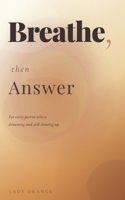 BREATHE, THEN ANSWER: For Every Parent Who Is Drowning and Still Showing Up B0GR8RNCRV Book Cover