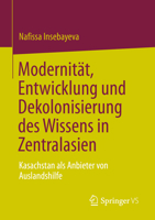 Modernität, Entwicklung und Dekolonisierung des Wissens in Zentralasien: Kasachstan als Anbieter von Auslandshilfe 9811958084 Book Cover