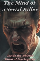 The Mind of a Serial Killer: Inside the Twisted World of Psychopathy B0BWCXN9NS Book Cover