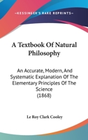 A Textbook Of Natural Philosophy: An Accurate, Modern, And Systematic Explanation Of The Elementary Principles Of The Science 0548883378 Book Cover