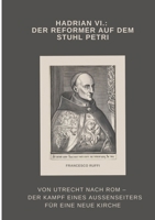 Hadrian VI.: Der Reformer auf dem Stuhl Petri: Von Utrecht nach Rom - Der Kampf eines Außenseiters für eine neue Kirche (German Edition) 3384469860 Book Cover