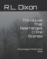 The House That Rearranges Crime Scenes: A Psychological Thriller Short Novel B0H113BCQ8 Book Cover