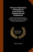 The Law of Operations Preliminary to Construction in Engineering and Architecture. Rights in Real Property, Boundaries, Easements, and Franchises 1016478518 Book Cover