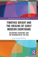 Timothie Bright and the Origins of Early Modern Shorthand: Melancholy, Medicines, and the Information of the Soul 1032757507 Book Cover