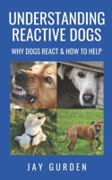 Understanding Reactive Dogs: Why Dogs React and How to Help B08SH41RNT Book Cover