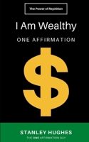 I Am Wealthy: ONE Affirmation B08GDKGDHV Book Cover