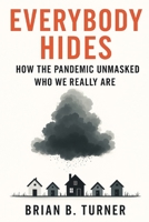 Everybody Hides: How the Pandemic Unmasked Who We Really Are B0FRXS6HHG Book Cover