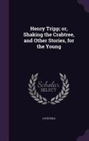 Henry Tripp; Or, Shaking the Crab-Tree: And Other Stories, for the Young (Classic Reprint) 1165332086 Book Cover