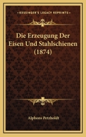 Die Erzeugung Der Eisen-Und Stahlschienen: Eine H�ttenm�nnische Studie (Classic Reprint) 1168348293 Book Cover