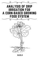 Analysis of Drip Irrigation for a Corn-Based Growing food System 3848801183 Book Cover