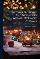 Christmas Blossoms, And New-year's Wreath. By Uncle Thomas... 1247889866 Book Cover