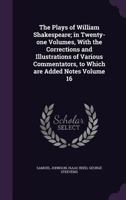 The Plays of William Shakespeare: In Twenty-One Volumes, with the Corrections and Illustrations of Various Commentators, to Which Are Added Notes, Volume 16 101126496X Book Cover