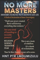 NO More MASTERS.: Awakened UnCreated Truth Destroys God-Lies. B0FM7DDTQJ Book Cover