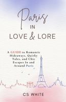 Paris In Love & Lore: A Guide to Romantic Hideaways, Quirky Tales, and Chic Escapes In and Around Paris B0FKBJQQR3 Book Cover