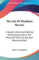 The Life of Thaddeus Stevens: A Study in American Political History, Especially in the Period of the Civil War and Reconstruction 1019130474 Book Cover