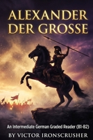 Alexander Der Grosse: A B1–B2 German Graded Reader • The Life of a Legendary Conqueror B0G3P784HS Book Cover