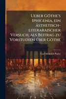 Ueber Göthe's Iphigenia: Eine Ästhetischliteraraischer Versuch, Als Beitrag Zu Vorstudien Über Göthe... 1278559310 Book Cover